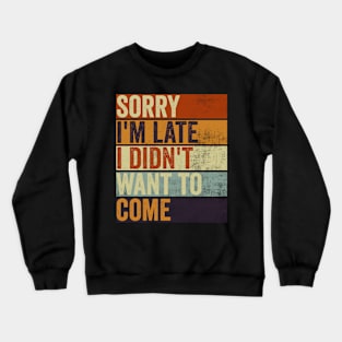 Sorry Im Late I Didnt Want To Come Funny Sarcastic Quote Crewneck Sweatshirt